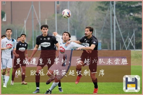 曼城遭皇马零封，英超六队未尝胜绩，欧冠八强英超仅剩一席