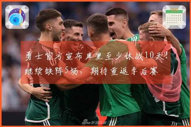 勇士官方宣布库里至少休战10天！继续缺阵5场，期待重返季后赛