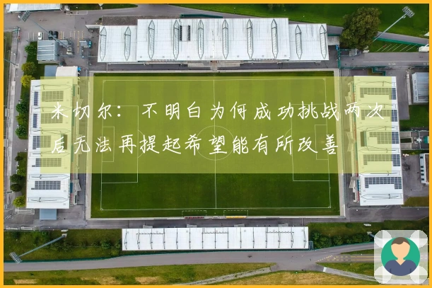 米切尔：不明白为何成功挑战两次后无法再提起希望能有所改善