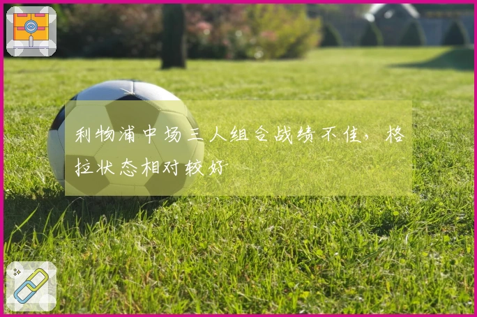 利物浦中场三人组合战绩不佳，格拉状态相对较好