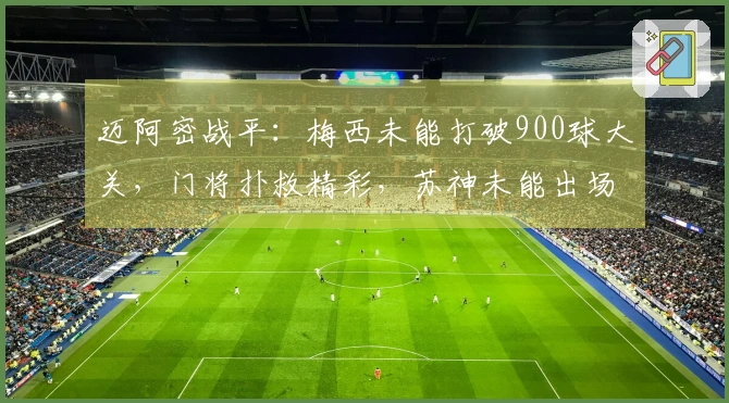 迈阿密战平：梅西未能打破900球大关，门将扑救精彩，苏神未能出场