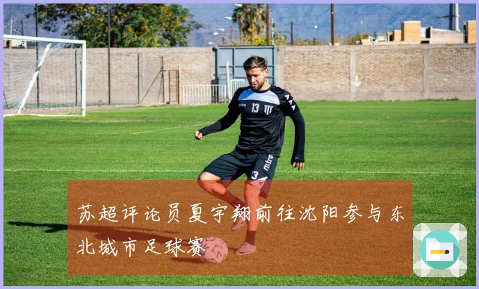 苏超评论员夏宇翔前往沈阳参与东北城市足球赛