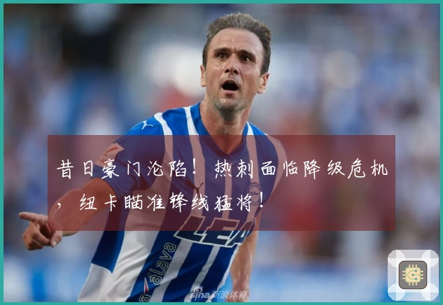 昔日豪门沦陷！热刺面临降级危机，纽卡瞄准锋线猛将！