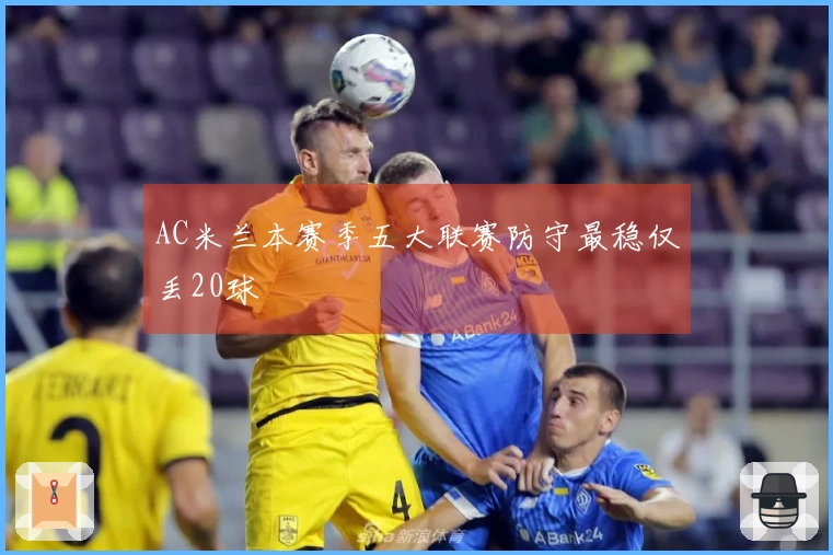 AC米兰本赛季五大联赛防守最稳仅丢20球