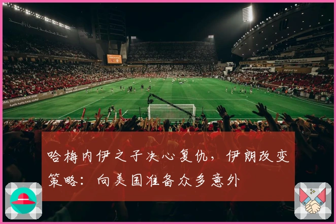 哈梅内伊之子决心复仇，伊朗改变策略：向美国准备众多意外