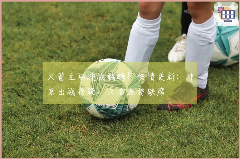 火箭主场迎战鹈鹕！伤情更新：申京出战存疑，三名老将缺席