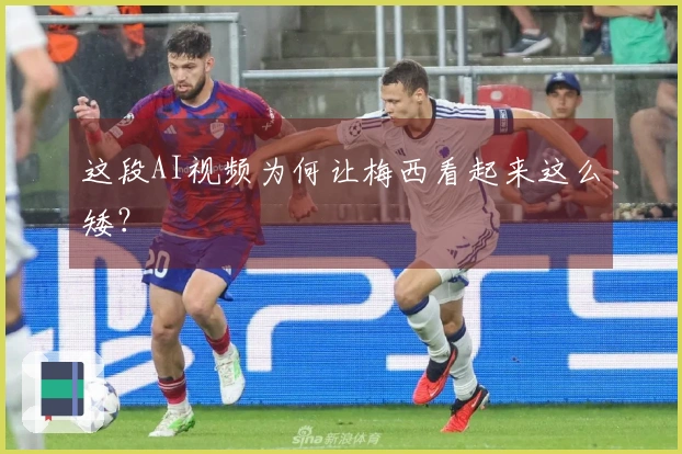 这段AI视频为何让梅西看起来这么矮？