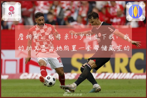 詹姆斯：我母亲16岁时生下我，我的动力是为她购置一套带储藏室的房子
