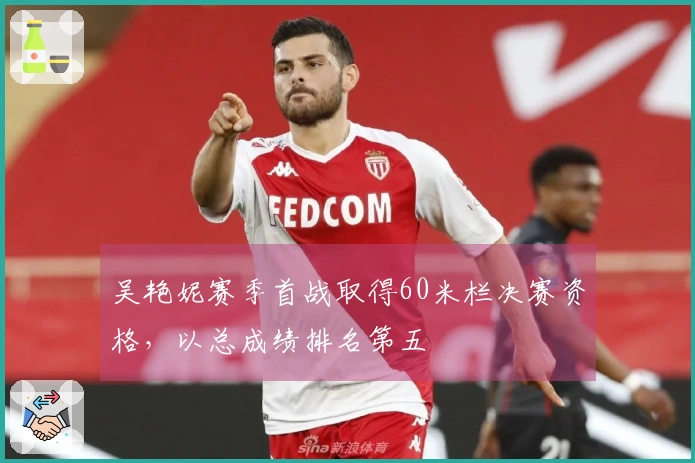 吴艳妮赛季首战取得60米栏决赛资格，以总成绩排名第五