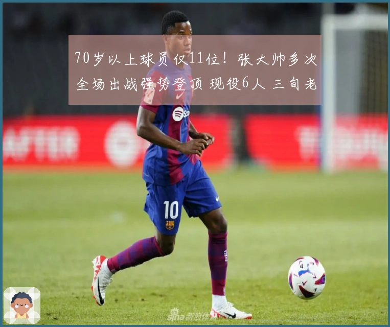 70岁以上球员仅11位！张大帅多次全场出战强势登顶 现役6人 三旬老者仅一人