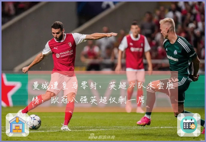 曼城遭皇马零封，英超六队未尝胜绩，欧冠八强英超仅剩一席