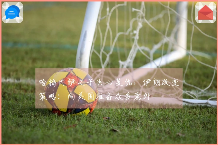 哈梅内伊之子决心复仇，伊朗改变策略：向美国准备众多意外