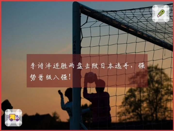 李诗沣连胜两盘击败日本选手，强势晋级八强！