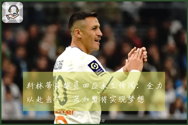 科林蒂安球员回应米兰传闻：全力以赴当下，若加盟将实现梦想