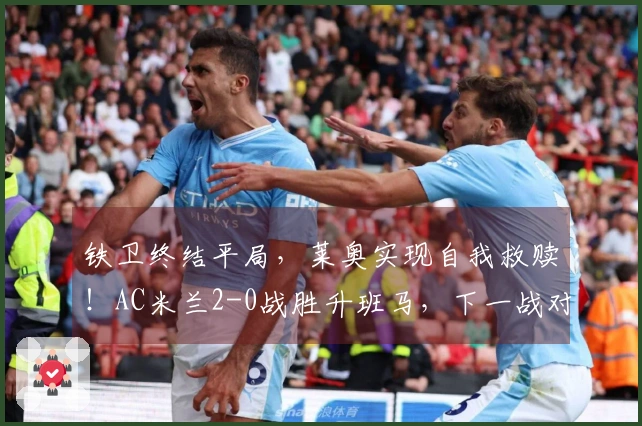 铁卫终结平局，莱奥实现自我救赎！AC米兰2-0战胜升班马，下一战对阵国米。