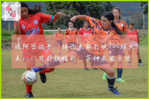 迈阿密战平：梅西未能打破900球大关，门将扑救精彩，苏神未能出场