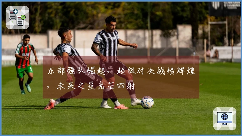 东部强队崛起，超级对决战绩辉煌，未来之星光芒四射