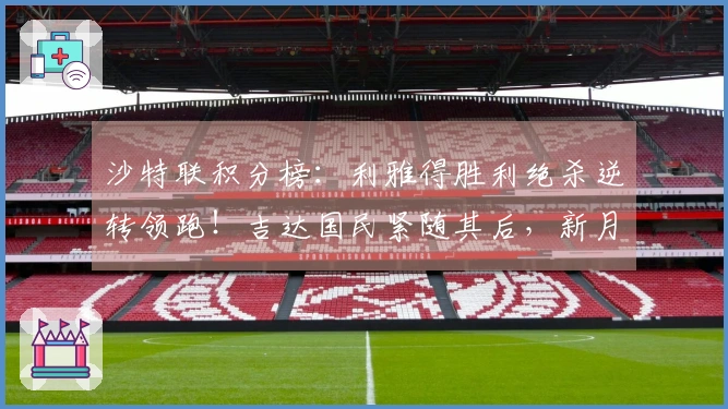 沙特联积分榜：利雅得胜利绝杀逆转领跑！吉达国民紧随其后，新月位居第三