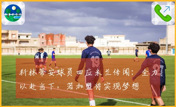 科林蒂安球员回应米兰传闻：全力以赴当下，若加盟将实现梦想